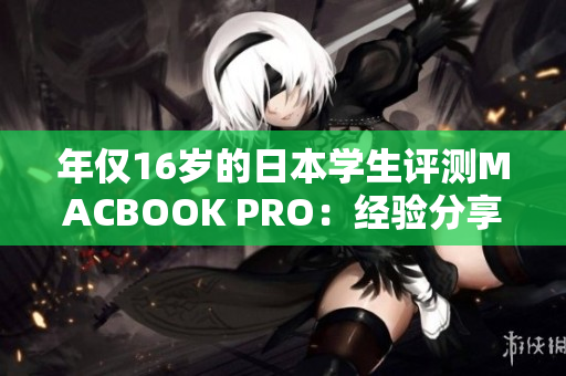 年僅16歲的日本學(xué)生評(píng)測(cè)MACBOOK PRO：經(jīng)驗(yàn)分享與心得