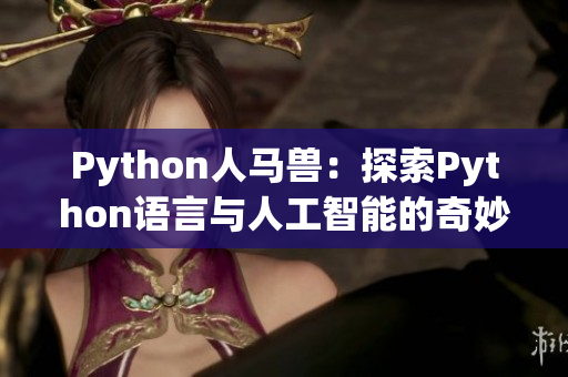 Python人馬獸：探索Python語言與人工智能的奇妙融合