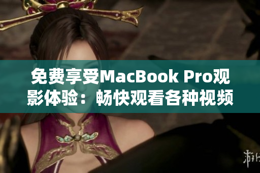 免費(fèi)享受MacBook Pro觀(guān)影體驗(yàn)：暢快觀(guān)看各種視頻