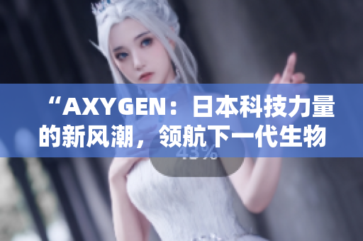 “AXYGEN：日本科技力量的新風(fēng)潮，領(lǐng)航下一代生物醫(yī)學(xué)創(chuàng)新之路”