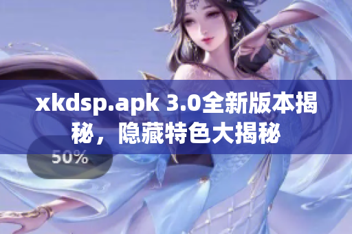 xkdsp.apk 3.0全新版本揭秘，隱藏特色大揭秘