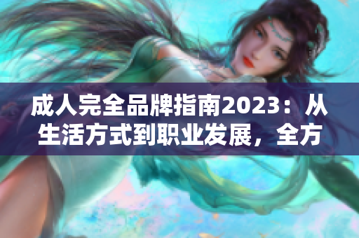 成人完全品牌指南2023：從生活方式到職業(yè)發(fā)展，全方位解讀成年人所需技能和美德