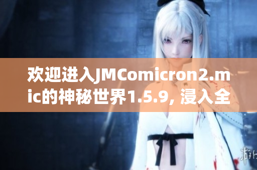 歡迎進(jìn)入JMComicron2.mic的神秘世界1.5.9, 浸入全新天堂之門