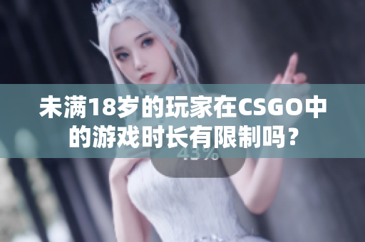 未滿18歲的玩家在CSGO中的游戲時(shí)長(zhǎng)有限制嗎？