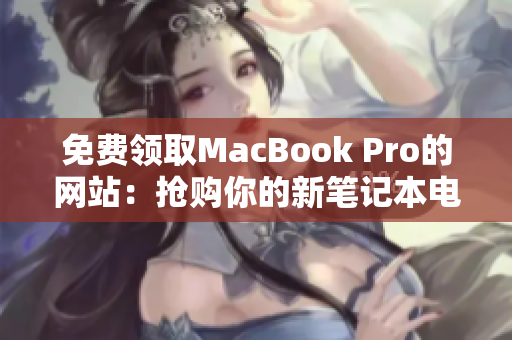 免費領取MacBook Pro的網(wǎng)站：搶購你的新筆記本電腦！