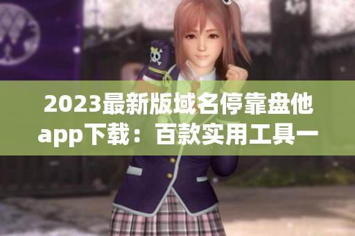 2023最新版域名停靠盤他app下載：百款實用工具一鍵獲取