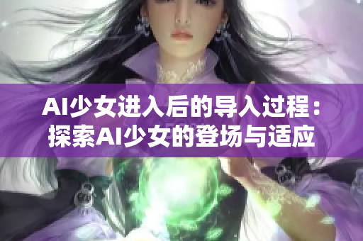 AI少女進(jìn)入后的導(dǎo)入過程：探索AI少女的登場與適應(yīng)