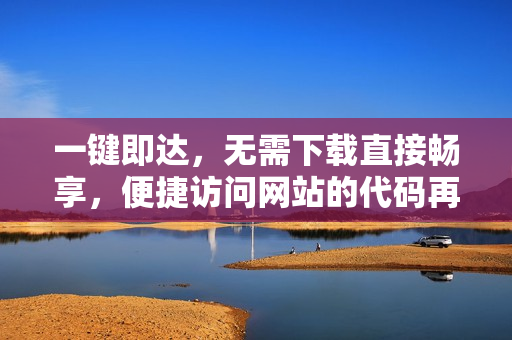 一鍵即達，無需下載直接暢享，便捷訪問網(wǎng)站的代碼再現(xiàn)