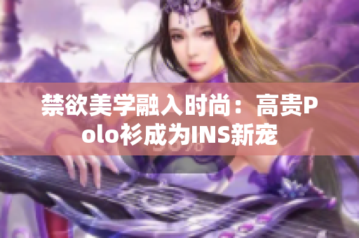 禁欲美學(xué)融入時(shí)尚：高貴Polo衫成為INS新寵