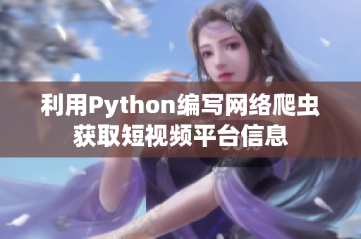 利用Python編寫網(wǎng)絡(luò)爬蟲獲取短視頻平臺信息