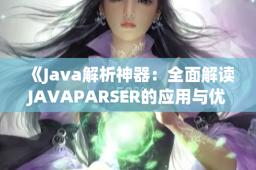 《Java解析神器：全面解讀JAVAPARSER的應(yīng)用與優(yōu)勢(shì)》