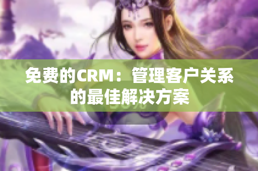 免費(fèi)的CRM：管理客戶關(guān)系的最佳解決方案