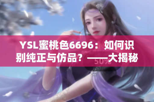 YSL蜜桃色6696：如何識(shí)別純正與仿品？——大揭秘，購(gòu)買(mǎi)攻略分享