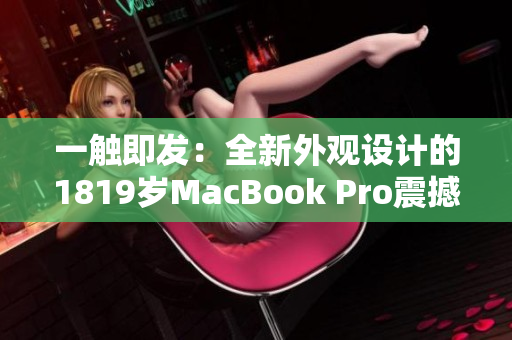 一觸即發(fā)：全新外觀設計的1819歲MacBook Pro震撼登場