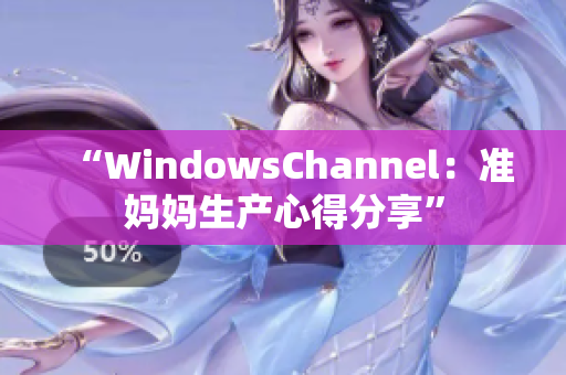 “WindowsChannel：準媽媽生產(chǎn)心得分享”