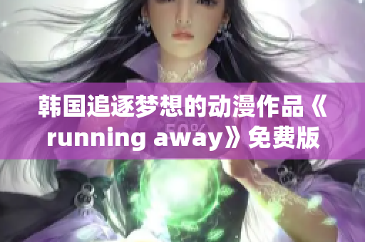 韓國追逐夢想的動漫作品《running away》免費版，精彩內(nèi)容值得一看