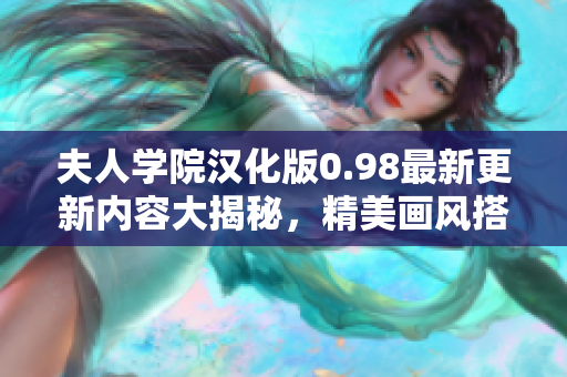 夫人學(xué)院漢化版0.98最新更新內(nèi)容大揭秘，精美畫風(fēng)搭配全新劇情體驗(yàn)，歡迎親臨體驗(yàn)！