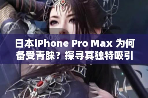 日本iPhone Pro Max 為何備受青睞？探尋其獨特吸引力