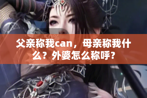 父親稱我can，母親稱我什么？外婆怎么稱呼？