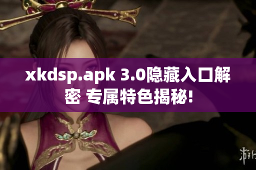 xkdsp.apk 3.0隱藏入口解密 專屬特色揭秘!