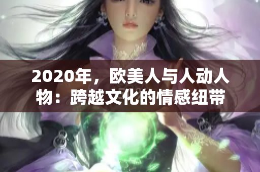 2020年，歐美人與人動(dòng)人物：跨越文化的情感紐帶