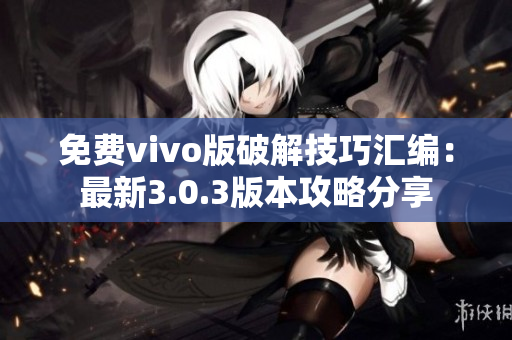 免費(fèi)vivo版破解技巧匯編：最新3.0.3版本攻略分享