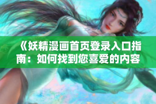 《妖精漫畫首頁登錄入口指南：如何找到您喜愛的內(nèi)容》