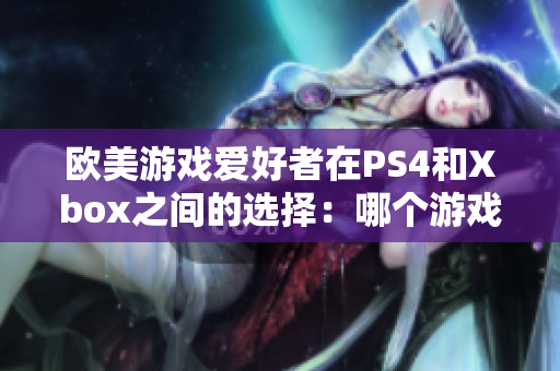 歐美游戲愛好者在PS4和Xbox之間的選擇：哪個游戲機(jī)更受歡迎？