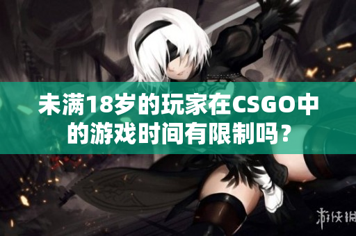 未滿18歲的玩家在CSGO中的游戲時間有限制嗎？