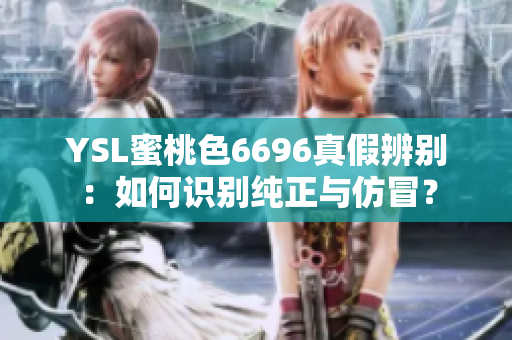 YSL蜜桃色6696真假辨別：如何識別純正與仿冒？