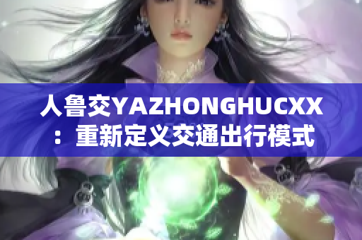 人魯交YAZHONGHUCXX：重新定義交通出行模式