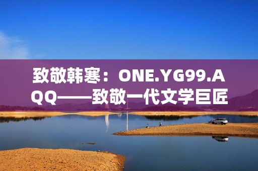 致敬韓寒：ONE.YG99.AQQ——致敬一代文學(xué)巨匠