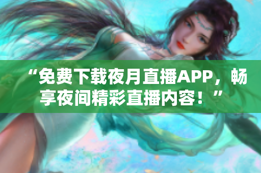 “免費下載夜月直播APP，暢享夜間精彩直播內容！”