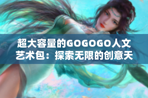 超大容量的GOGOGO人文藝術(shù)包：探索無限的創(chuàng)意天地