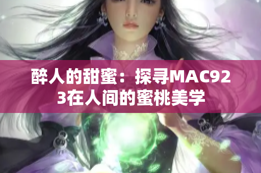 醉人的甜蜜：探尋MAC923在人間的蜜桃美學(xué)