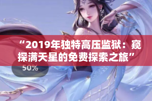 “2019年獨(dú)特高壓監(jiān)獄：窺探滿天星的免費(fèi)探索之旅”