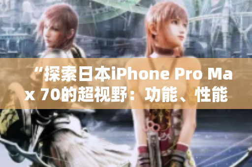 “探索日本iPhone Pro Max 70的超視野：功能、性能與體驗全面解析”