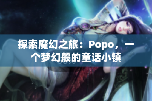 探索魔幻之旅：Popo，一個夢幻般的童話小鎮(zhèn)