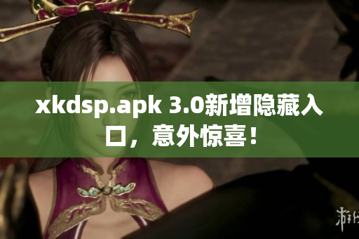 xkdsp.apk 3.0新增隱藏入口，意外驚喜！