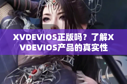 XVDEVIOS正版嗎？了解XVDEVIOS產(chǎn)品的真實(shí)性