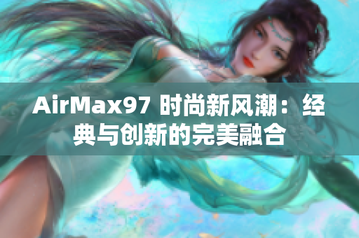 AirMax97 時尚新風潮：經典與創(chuàng)新的完美融合