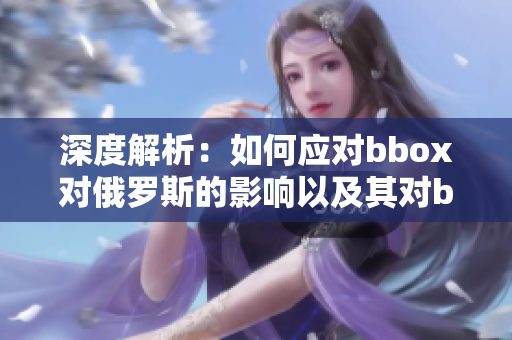 深度解析：如何應(yīng)對bbox對俄羅斯的影響以及其對bass的影響