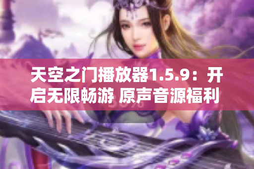 天空之門播放器1.5.9：開啟無(wú)限暢游 原聲音源福利 