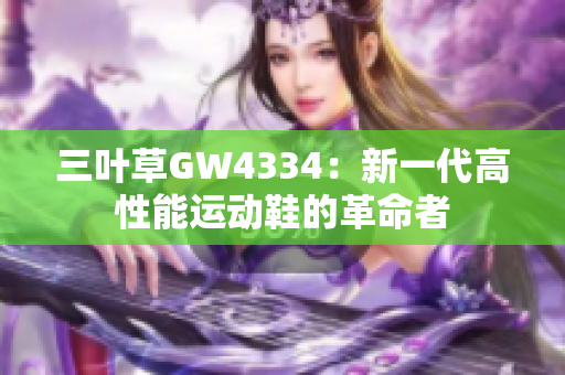 三葉草GW4334：新一代高性能運(yùn)動鞋的革命者