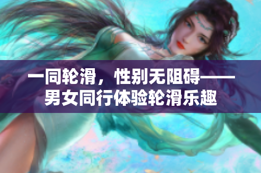 一同輪滑，性別無阻礙——男女同行體驗輪滑樂趣