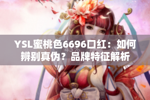 YSL蜜桃色6696口紅：如何辨別真?zhèn)?？品牌特征解? title=