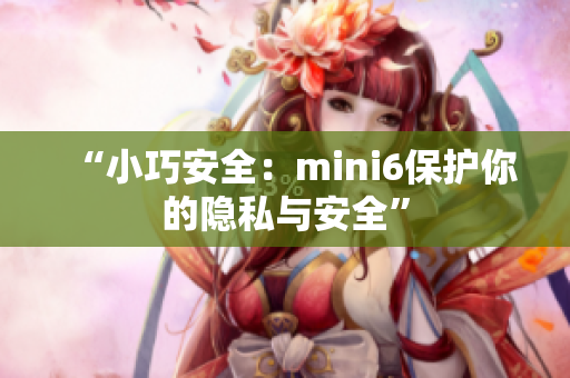 “小巧安全：mini6保護(hù)你的隱私與安全”