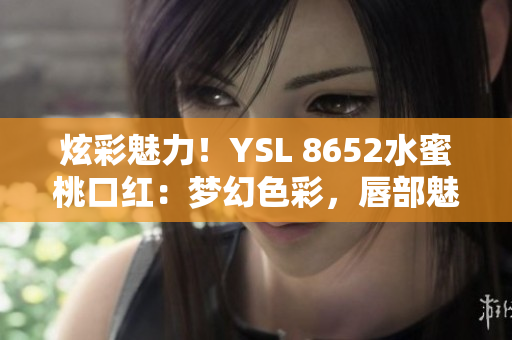 炫彩魅力！YSL 8652水蜜桃口紅：夢(mèng)幻色彩，唇部魅惑再升級(jí)