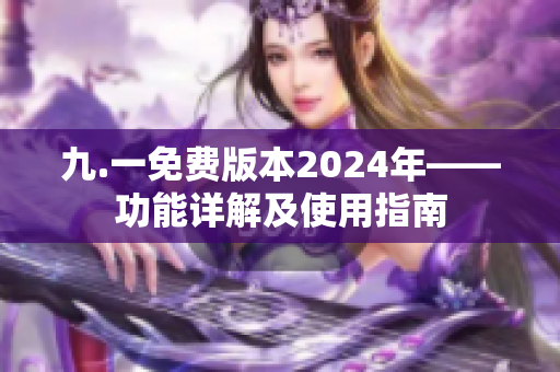 九.一免費版本2024年——功能詳解及使用指南