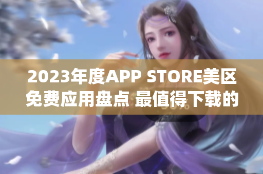 2023年度APP STORE美區(qū)免費(fèi)應(yīng)用盤(pán)點(diǎn) 最值得下載的免費(fèi)App總結(jié)